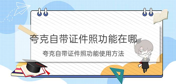 夸克自带证件照功能在哪 夸克自带证件照功能使用方法